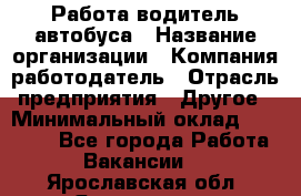 Работа водитель автобуса › Название организации ­ Компания-работодатель › Отрасль предприятия ­ Другое › Минимальный оклад ­ 45 000 - Все города Работа » Вакансии   . Ярославская обл.,Ярославль г.